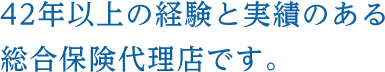 42年以上の経験と実績のある総合保険代理店です。