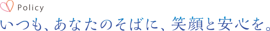 いつも、あなたのそばに、笑顔と安心を。